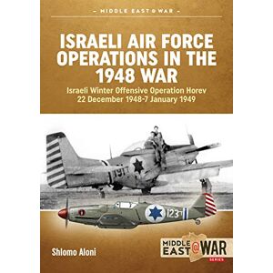 Aloni, Shlomo Middle East@War2: Israeli Air Force Operations In The 1948 War: Israeli Winter Offensive Operation Horev 22 December 1948-7 January 1949 Aloni, Shlomo Middle East@War2: Israeli Air Force Operations In The 1948 War: Israeli Winter Offensive Operation Horev 22 December 1948-7 January 1949