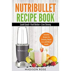 Madison, Rose Nutribullet Recipe Book: Smoothie Recipes For Detoxing, Weight Loss, And Vibrant Health Madison, Rose Nutribullet Recipe Book: Smoothie Recipes For Detoxing, Weight Loss, And Vibrant Health
