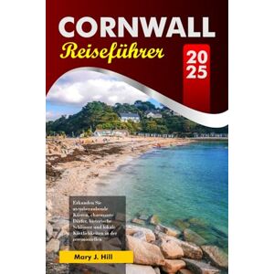 J. Hill, Mary CORNWALL Reiseführer 2025: Erkunden Sie atemberaubende Küsten, charmante Dörfer, historische Schlösser und lokale Köstlichkeiten in der zeremoniellen Grafschaft in England J. Hill, Mary CORNWALL Reiseführer 2025: Erkunden Sie atemberaubende Küsten, charmante Dörfer, historische Schlösser und lokale Köstlichkeiten in der zeremoniellen Grafschaft in England