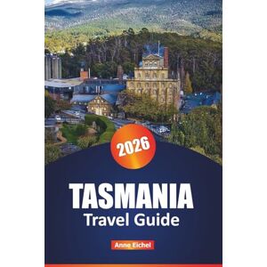 Eichel, Anne TASMANIA TRAVEL GUIDE 2026: Uncover Untouched Landscapes, Thrilling Activities, and Authentic Local Experiences for an Unforgettable Journey Eichel, Anne TASMANIA TRAVEL GUIDE 2026: Uncover Untouched Landscapes, Thrilling Activities, and Authentic Local Experiences for an Unforgettable Journey