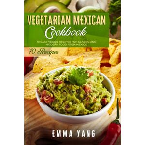Yang, Emma Vegetarian Mexican Cookbook: 70 Easy Veggie Recipes For Classic And Modern Food From Mexico (Mexican Cookbooks) Yang, Emma Vegetarian Mexican Cookbook: 70 Easy Veggie Recipes For Classic And Modern Food From Mexico (Mexican Cookbooks)