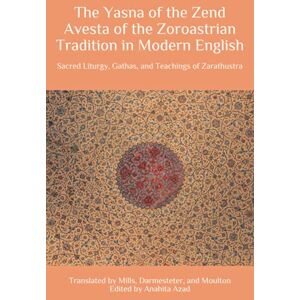 Mills, L.H. The Yasna of the Zend Avesta of the Zoroastrian Tradition in Modern English: Sacred Liturgy, Gathas, and Teachings of Zarathustra (Zoroaster & Zoroastrianism Series) Mills, L.H. The Yasna of the Zend Avesta of the Zoroastrian Tradition in Modern English: Sacred Liturgy, Gathas, and Teachings of Zarathustra (Zoroaster & Zoroastrianism Series)