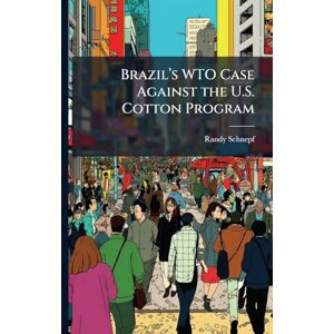 Schnepf, Randy Brazilâ (TM)s WTO Case Against the U.S. Cotton Program Schnepf, Randy Brazilâ (TM)s WTO Case Against the U.S. Cotton Program