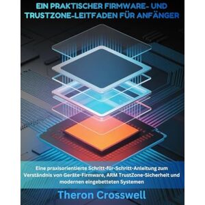 Crosswell, Theron Ein praktischer Firmware- und Trustzone-Leitfaden für Anfänger: Eine praxisorientierte Schritt-für-Schritt-Anleitung zum Verständnis von Geräte-Firmware, ARM TrustZone-Sicherheit und modernen eingebet Crosswell, Theron Ein praktischer Firmware- und Trustzone-Leitfaden für Anfänger: Eine praxisorientierte Schritt-für-Schritt-Anleitung zum Verständnis von Geräte-Firmware, ARM TrustZone-Sicherheit und modernen eingebet