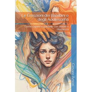 Amori, Cesare Le Emozioni dei Bambini e degli Adolescenti: Come capirle e guidarle con amore e fermezza (Crescere insieme – Strumenti per genitori consapevoli) Amori, Cesare Le Emozioni dei Bambini e degli Adolescenti: Come capirle e guidarle con amore e fermezza (Crescere insieme – Strumenti per genitori consapevoli)