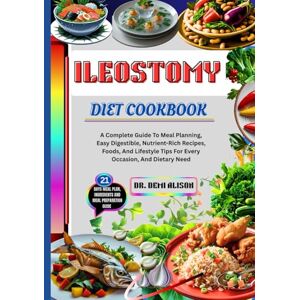ALISON, DR. DEMI ILEOSTOMY DIET COOKBOOK: A Complete Guide To Meal Planning, Easy Digestible, Nutrient-Rich Recipes, Foods, And Lifestyle Tips For Every Occasion, And Dietary Need ALISON, DR. DEMI ILEOSTOMY DIET COOKBOOK: A Complete Guide To Meal Planning, Easy Digestible, Nutrient-Rich Recipes, Foods, And Lifestyle Tips For Every Occasion, And Dietary Need
