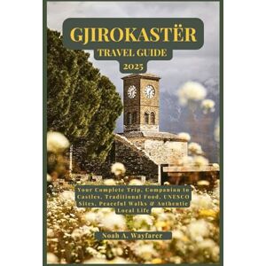 Wayfarer, Noah A. GJIROKASTËR TRAVEL GUIDE 2025: Your Complete Trip, Companion to Castles, Traditional Food, UNESCO Sites, Peaceful Walks & Authentic Local Life (Explore the World: A Practical Travel Guide Series) Wayfarer, Noah A. GJIROKASTËR TRAVEL GUIDE 2025: Your Complete Trip, Companion to Castles, Traditional Food, UNESCO Sites, Peaceful Walks & Authentic Local Life (Explore the World: A Practical Travel Guide Series)