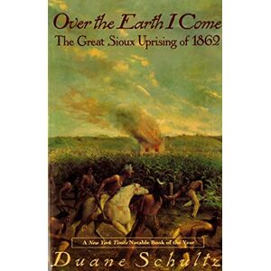 Schultz, Duane Over The Earth I Come: The Great Sioux Uprising of 1862 Schultz, Duane Over The Earth I Come: The Great Sioux Uprising of 1862