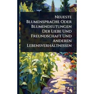 Anonymous Neueste Blumensprache Oder Blumendeutungen Der Liebe Und Freundschaft Und Anderen Lebensverhältnissen Anonymous Neueste Blumensprache Oder Blumendeutungen Der Liebe Und Freundschaft Und Anderen Lebensverhältnissen