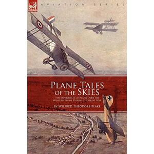 Blake, Wilfred Theodore Plane Tales of the Skies: The Experiences of Pilots Over the Western Front During the Great War Blake, Wilfred Theodore Plane Tales of the Skies: The Experiences of Pilots Over the Western Front During the Great War