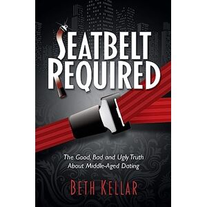 Kellar, Beth Seatbelt Required: The Good, Bad, and Ugly Truth About Middle-Aged Dating Kellar, Beth Seatbelt Required: The Good, Bad, and Ugly Truth About Middle-Aged Dating