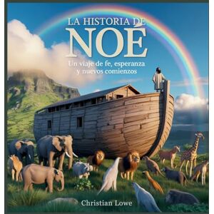 Lowe, Christian La Historia De Noé: Un Viaje De Fe, Esperanza Y Nuevos Comienzos: 9 (La Historia de Figuras Importantes en la Biblia) Lowe, Christian La Historia De Noé: Un Viaje De Fe, Esperanza Y Nuevos Comienzos: 9 (La Historia de Figuras Importantes en la Biblia)