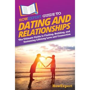 HowExpert Guide to Dating and Relationships: The Ultimate Guide to Finding, Building, and Sustaining Lifelong Love and Connection HowExpert Guide to Dating and Relationships: The Ultimate Guide to Finding, Building, and Sustaining Lifelong Love and Connection