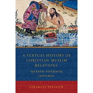 Charles Tieszen A Textual History of Christian-Muslim Relations: SeventhFifteenth Centuries Charles Tieszen A Textual History of Christian-Muslim Relations: SeventhFifteenth Centuries