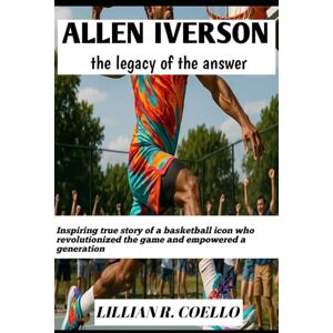 COELLO, LILLIAN R. ALLEN IVERSON: THE LEGACY OF THE ANSWER: Inspiring true story of a basketball icon who revolutionized the game and empowered a generation COELLO, LILLIAN R. ALLEN IVERSON: THE LEGACY OF THE ANSWER: Inspiring true story of a basketball icon who revolutionized the game and empowered a generation