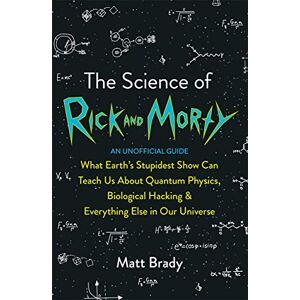 Brady, Matt The Science of Rick and Morty: What Earth’s Stupidest Show Can Teach Us About Quantum Physics, Biological Hacking and Everything Else In Our Universe (An Unofficial Guide) Brady, Matt The Science of Rick and Morty: What Earth’s Stupidest Show Can Teach Us About Quantum Physics, Biological Hacking and Everything Else In Our Universe (An Unofficial Guide)