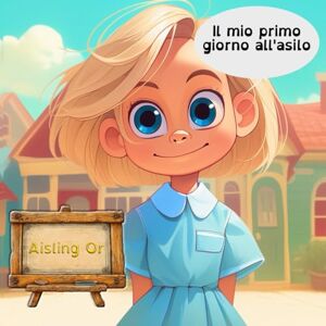 Or, Aisling Il mio primo giorno all'asilo: Libro illustrato per bambini dai 4 agli 8 anni Or, Aisling Il mio primo giorno all'asilo: Libro illustrato per bambini dai 4 agli 8 anni