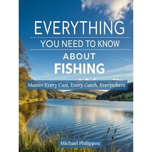 Philippou, Michael Everything You Need To Know About Fishing: Master Every Cast, Every Catch, Everywhere Philippou, Michael Everything You Need To Know About Fishing: Master Every Cast, Every Catch, Everywhere