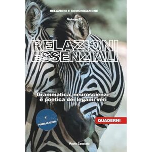 Casciato, Paolo Relazioni essenziali. Grammatica, neuroscienze e poetica dei legami veri (Relazioni e Comunicazione) Casciato, Paolo Relazioni essenziali. Grammatica, neuroscienze e poetica dei legami veri (Relazioni e Comunicazione)