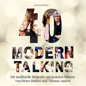 Meister, Sandra 40 Jahre Modern Talking: Die inoffizielle Biografie mit genialen Bildern von Dieter Bohlen und Thomas Anders Meister, Sandra 40 Jahre Modern Talking: Die inoffizielle Biografie mit genialen Bildern von Dieter Bohlen und Thomas Anders