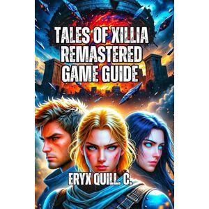 Quill. C., Eryx Tales of Xillia Remastered Game Guide: Master the Dual Raid Linear Motion Battle System, Build Perfect Parties, and Unlock Hidden Content Quill. C., Eryx Tales of Xillia Remastered Game Guide: Master the Dual Raid Linear Motion Battle System, Build Perfect Parties, and Unlock Hidden Content