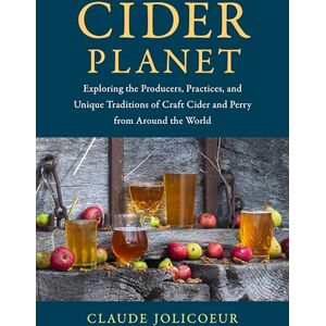 Jolicoeur, Claude Cider Planet: Exploring the Producers, Practices, and Unique Traditions of Craft Cider and Perry from Around the World Jolicoeur, Claude Cider Planet: Exploring the Producers, Practices, and Unique Traditions of Craft Cider and Perry from Around the World