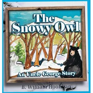 Hoolihan, B William The Snowy Owl: An Uncle George Story Book 5 (Uncle George Stories) Hoolihan, B William The Snowy Owl: An Uncle George Story Book 5 (Uncle George Stories)