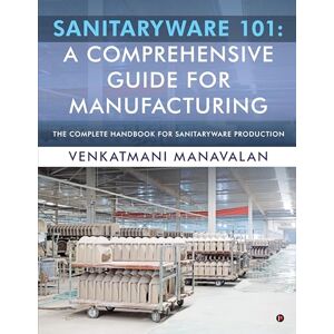 Venkatmani Manavalan Sanitaryware 101: A Comprehensive Guide for Manufacturing: The Complete Handbook for Sanitaryware Production Venkatmani Manavalan Sanitaryware 101: A Comprehensive Guide for Manufacturing: The Complete Handbook for Sanitaryware Production
