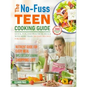 Price, Eleanor The No-Fuss Teen Cooking Guide: Quick, fun, and practical meals with more than 200 easy recipes for teens Price, Eleanor The No-Fuss Teen Cooking Guide: Quick, fun, and practical meals with more than 200 easy recipes for teens