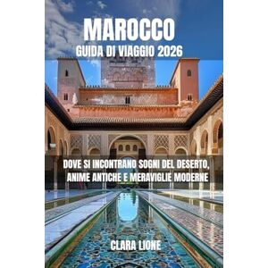 LIONE, CLARA MAROCCO GUIDA DI VIAGGIO 2026: DOVE SI INCONTRANO SOGNI DEL DESERTO, ANIME ANTICHE E MERAVIGLIE MODERNE LIONE, CLARA MAROCCO GUIDA DI VIAGGIO 2026: DOVE SI INCONTRANO SOGNI DEL DESERTO, ANIME ANTICHE E MERAVIGLIE MODERNE