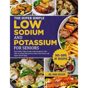 Wilson The Super Simple Low Sodium And Potassium Cookbook For Seniors: Heart-healthy, kidney-friendly recipes designed for older adults to manage blood ... renal function, and support graceful aging Wilson The Super Simple Low Sodium And Potassium Cookbook For Seniors: Heart-healthy, kidney-friendly recipes designed for older adults to manage blood ... renal function, and support graceful aging