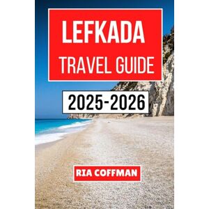 Coffman, Ria Lefkada Travel Guide 2025-2026: Your Essential Companion to Exploring Scenic Landscapes, Timeless Villages, and Azure Waters Insiders Tips, Local Secrets, and Unforgettable Adventures Await Coffman, Ria Lefkada Travel Guide 2025-2026: Your Essential Companion to Exploring Scenic Landscapes, Timeless Villages, and Azure Waters Insiders Tips, Local Secrets, and Unforgettable Adventures Await
