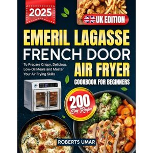 Roberts Emeril Lagasse French Door Air Fryer Cookbook for Beginners UK: 200 Easy Recipes to Prepare Crispy, Delicious, Low-Oil Meals and Master Your Air Frying Skills Roberts Emeril Lagasse French Door Air Fryer Cookbook for Beginners UK: 200 Easy Recipes to Prepare Crispy, Delicious, Low-Oil Meals and Master Your Air Frying Skills