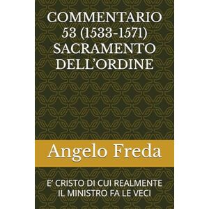 Freda, Angelo COMMENTARIO 53 (1533-1571) SACRAMENTO DELL’ORDINE: E’ CRISTO DI CUI REALMENTE IL MINISTRO FA LE VECI (COMMENTARIO AL CATECHISMO DELLA CHIESA CATTOLICA) Freda, Angelo COMMENTARIO 53 (1533-1571) SACRAMENTO DELL’ORDINE: E’ CRISTO DI CUI REALMENTE IL MINISTRO FA LE VECI (COMMENTARIO AL CATECHISMO DELLA CHIESA CATTOLICA)