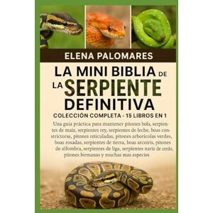 Palomares, Elena LA MINI BIBLIA DE LA SERPIENTE DEFINITIVA: COLECCIÓN COMPLETA 15 LIBROS EN 1: Una guía práctica para mantener pitones bola, serpientes de maíz, ... pitones reticuladas, pitones arborícolas... Palomares, Elena LA MINI BIBLIA DE LA SERPIENTE DEFINITIVA: COLECCIÓN COMPLETA 15 LIBROS EN 1: Una guía práctica para mantener pitones bola, serpientes de maíz, ... pitones reticuladas, pitones arborícolas...