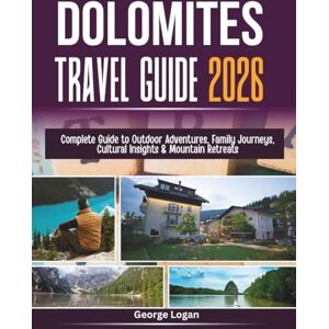 Logan, George Dolomites Travel Guide 2026 (Full Color): Complete Guide to Outdoor Adventures, Family Journeys, Cultural Insights & Mountain Retreats Logan, George Dolomites Travel Guide 2026 (Full Color): Complete Guide to Outdoor Adventures, Family Journeys, Cultural Insights & Mountain Retreats