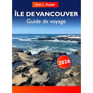 L. Kuster, Ann ÎLE DE VANCOUVER Guide de voyage 2026: Découvrez de superbes plages, des montagnes majestueuses, de charmants villages et des aventures en plein air dans le joyau caché de la Colombie-Britannique L. Kuster, Ann ÎLE DE VANCOUVER Guide de voyage 2026: Découvrez de superbes plages, des montagnes majestueuses, de charmants villages et des aventures en plein air dans le joyau caché de la Colombie-Britannique