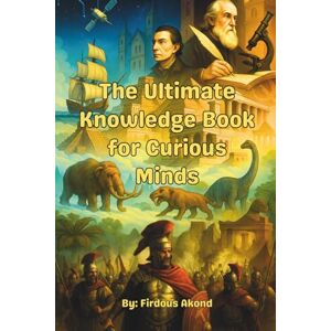 Akond, Firdous The Ultimate Knowledge Book for Curious Minds: Unlock Ancient Secrets, Wild Wonders, Space Mysteries & More— Get Smarter and Stay Ahead with the Ultimate Knowledge Adventure! Akond, Firdous The Ultimate Knowledge Book for Curious Minds: Unlock Ancient Secrets, Wild Wonders, Space Mysteries & More— Get Smarter and Stay Ahead with the Ultimate Knowledge Adventure!