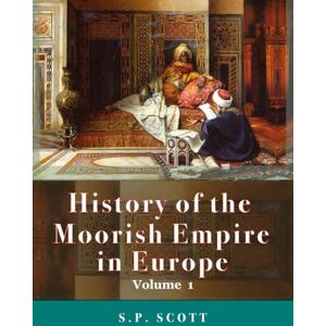 Scott History Of The Moorish Empire In Europe, Volume 1of 3 : Illustrated & Annotated Scott History Of The Moorish Empire In Europe, Volume 1of 3 : Illustrated & Annotated