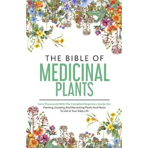 Rae, JP The Bible Of Medicinal Plants: Save Thousands With The Complete Beginners Guide On: Planting, Growing, And Harvesting Plants And Herbs To Use In Your Daily Life Rae, JP The Bible Of Medicinal Plants: Save Thousands With The Complete Beginners Guide On: Planting, Growing, And Harvesting Plants And Herbs To Use In Your Daily Life