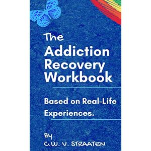 Straaten, C W The Addiction Recovery Workbook: A 7-Step Master Plan To Take Back Control Of Your Life Straaten, C W The Addiction Recovery Workbook: A 7-Step Master Plan To Take Back Control Of Your Life