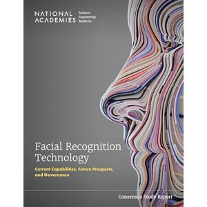 National Academies of Sciences, Engineering, and Medicine Facial Recognition Technology: Current Capabilities, Future Prospects, and Governance (Consensus Study Report) National Academies of Sciences, Engineering, and Medicine Facial Recognition Technology: Current Capabilities, Future Prospects, and Governance (Consensus Study Report)