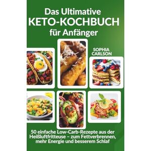 Carlson, Sophia Das Ultimative Keto-Kochbuch für Anfänger: 50 einfache Rezepte für die Heißluftfritteuse – zum Fettverbrennen, mehr Energie und besserem Schlaf Carlson, Sophia Das Ultimative Keto-Kochbuch für Anfänger: 50 einfache Rezepte für die Heißluftfritteuse – zum Fettverbrennen, mehr Energie und besserem Schlaf