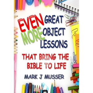 Musser, Mark J Even More Great Object Lessons that Bring the Bible to Life Musser, Mark J Even More Great Object Lessons that Bring the Bible to Life