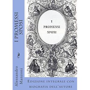 Manzoni, Alessandro I Promessi Sposi: Edizione integrale con biografia dell'autore Manzoni, Alessandro I Promessi Sposi: Edizione integrale con biografia dell'autore