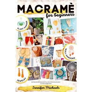 Michaels, Jennifer Macramè for Absolute Beginners: The Best Book of Patterns With Step-By-Step Color Pictures. Relax at Home and see How Easy it is to Create Low Budget Projects Like PLANT HANGERS, JEWELRY & WALL HANGIN Michaels, Jennifer Macramè for Absolute Beginners: The Best Book of Patterns With Step-By-Step Color Pictures. Relax at Home and see How Easy it is to Create Low Budget Projects Like PLANT HANGERS, JEWELRY & WALL HANGIN