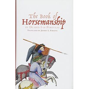 The Book of Horsemanship by Duarte I of Portugal (Armour and Weapons) The Book of Horsemanship by Duarte I of Portugal (Armour and Weapons)