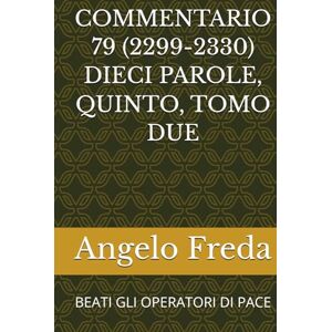 Freda, Angelo COMMENTARIO 79 (2299-2330) DIECI PAROLE, QUINTO, TOMO DUE: BEATI GLI OPERATORI DI PACE (COMMENTARIO AL CATECHISMO DELLA CHIESA CATTOLICA) Freda, Angelo COMMENTARIO 79 (2299-2330) DIECI PAROLE, QUINTO, TOMO DUE: BEATI GLI OPERATORI DI PACE (COMMENTARIO AL CATECHISMO DELLA CHIESA CATTOLICA)