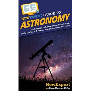 Howexpert Guide to Astronomy: 101 Lessons to Learn about Astronomy, Study the Solar System, and Explore the Universe Howexpert Guide to Astronomy: 101 Lessons to Learn about Astronomy, Study the Solar System, and Explore the Universe