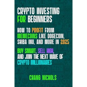 Nichols, Chang Crypto Investing for Beginners, How to Profit from Memecoins Like Dogecoin, Shiba Inu, And More In 2025: Buy smart, sell high, and join the next wave of crypto millionaires Nichols, Chang Crypto Investing for Beginners, How to Profit from Memecoins Like Dogecoin, Shiba Inu, And More In 2025: Buy smart, sell high, and join the next wave of crypto millionaires